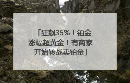 狂飙35%！铂金涨幅超黄金！有商家开始转战卖铂金