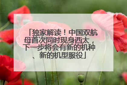 独家解读！中国双航母首次同时现身西太，下一步将会有新的机种、新的机型服役
