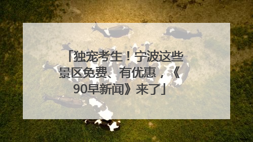 独宠考生！宁波这些景区免费、有优惠，《90早新闻》来了