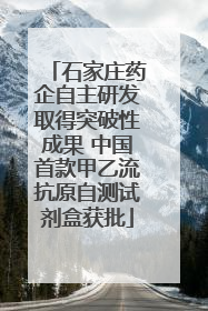 石家庄药企自主研发取得突破性成果 中国首款甲乙流抗原自测试剂盒获批