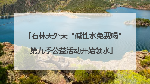 石林天外天“碱性水免费喝” 第九季公益活动开始领水