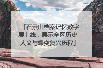 石景山档案记忆数字展上线，展示全区历史人文与蝶变复兴历程