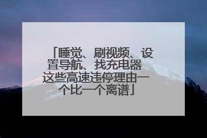 睡觉、刷视频、设置导航、找充电器 这些高速违停理由一个比一个离谱