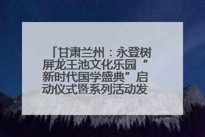 甘肃兰州：永登树屏龙王池文化乐园“新时代国学盛典”启动仪式暨系列活动发布会成功举办