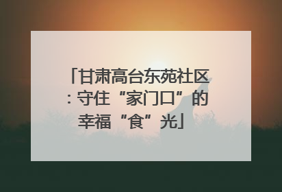 甘肃高台东苑社区：守住“家门口”的幸福“食”光