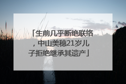 生前几乎断绝联络，中山美穗21岁儿子拒绝继承其遗产