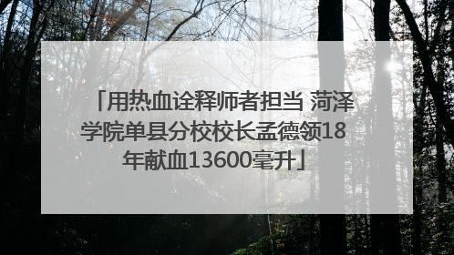 用热血诠释师者担当 菏泽学院单县分校校长孟德领18年献血13600毫升