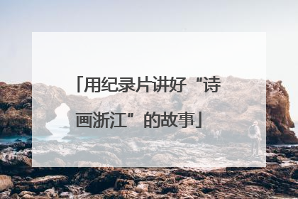 用纪录片讲好“诗画浙江”的故事