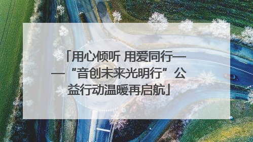 用心倾听 用爱同行——“音创未来光明行”公益行动温暖再启航