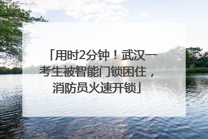 用时2分钟！武汉一考生被智能门锁困住，消防员火速开锁