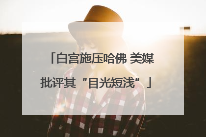 白宫施压哈佛 美媒批评其“目光短浅”