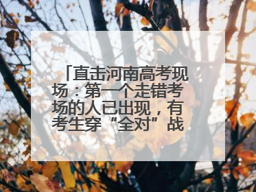直击河南高考现场：第一个走错考场的人已出现，有考生穿“全对”战服入场引围观