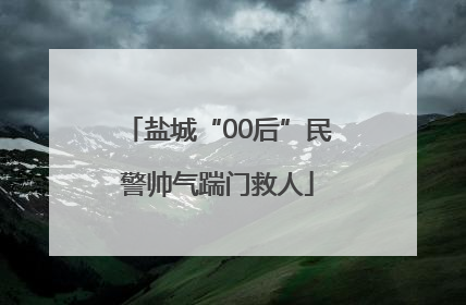 盐城“00后”民警帅气踹门救人