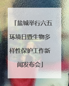 盐城举行六五环境日暨生物多样性保护工作新闻发布会