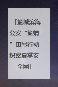 盐城滨海公安“盐靖”Ⅲ号行动织密夏季安全网