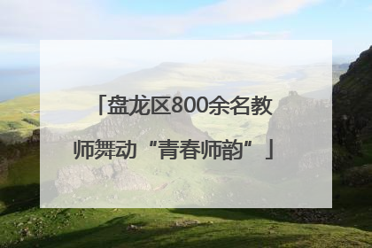 盘龙区800余名教师舞动“青春师韵”