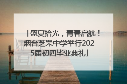 盛夏拾光，青春启航！烟台芝罘中学举行2025届初四毕业典礼