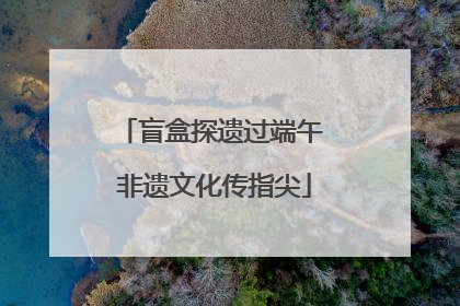 盲盒探遗过端午 非遗文化传指尖