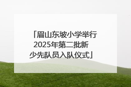 眉山东坡小学举行2025年第二批新少先队员入队仪式