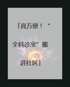 真方便！“全科诊室”搬进社区