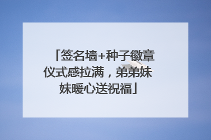 签名墙+种子徽章仪式感拉满，弟弟妹妹暖心送祝福