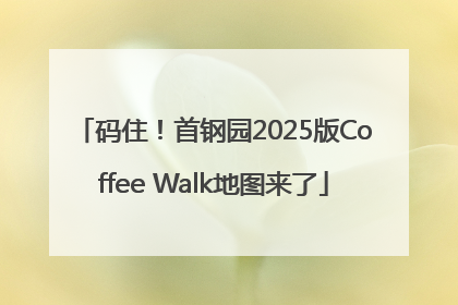码住！首钢园2025版Coffee Walk地图来了