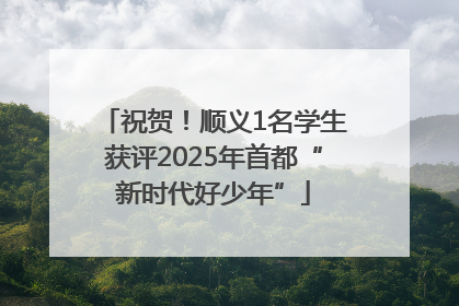 祝贺！顺义1名学生获评2025年首都“新时代好少年”