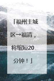 福州主城区→福清，将缩短20分钟！