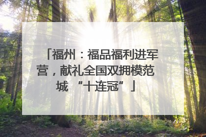 福州：福品福利进军营，献礼全国双拥模范城 “十连冠”