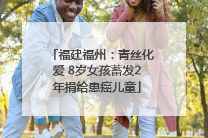 福建福州：青丝化爱 8岁女孩蓄发2年捐给患癌儿童