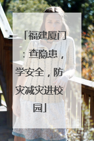 福建厦门：查隐患，学安全，防灾减灾进校园