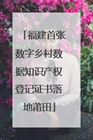 福建首张数字乡村数据知识产权登记证书落地莆田