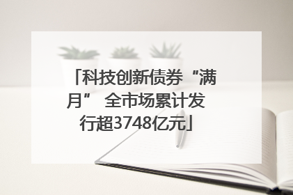 科技创新债券“满月” 全市场累计发行超3748亿元