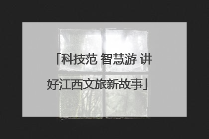 科技范 智慧游 讲好江西文旅新故事