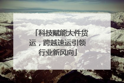科技赋能大件货运，跨越速运引领行业新风向