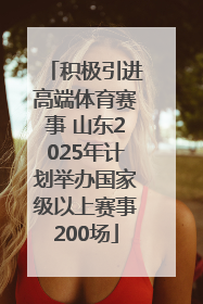 积极引进高端体育赛事 山东2025年计划举办国家级以上赛事200场