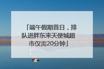 端午假期首日，排队进胖东来天使城超市仅需20分钟