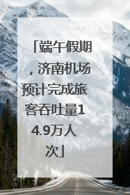 端午假期，济南机场预计完成旅客吞吐量14.9万人次