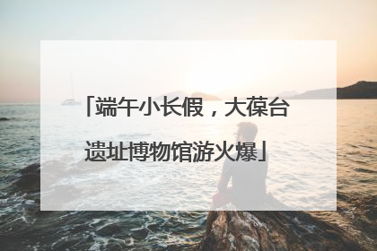 端午小长假，大葆台遗址博物馆游火爆