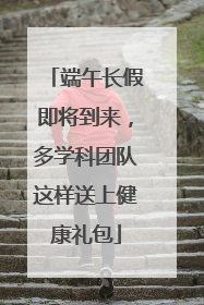 端午长假即将到来，多学科团队这样送上健康礼包