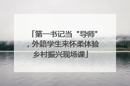 第一书记当“导师”，外籍学生来怀柔体验乡村振兴现场课