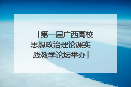 第一届广西高校思想政治理论课实践教学论坛举办
