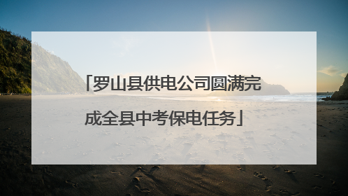 罗山县供电公司圆满完成全县中考保电任务