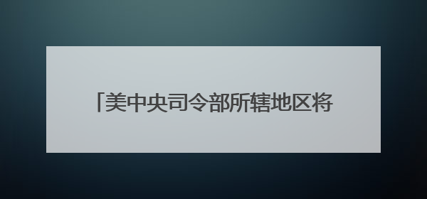 美中央司令部所辖地区将部署更多军力，“尼米兹”号航母改道驶向中东