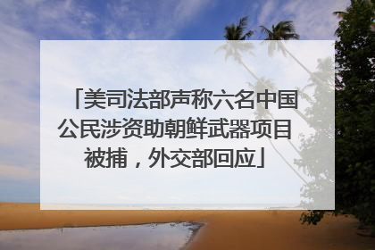 美司法部声称六名中国公民涉资助朝鲜武器项目被捕，外交部回应