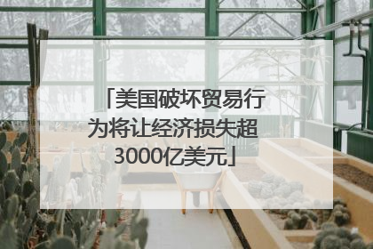 美国破坏贸易行为将让经济损失超3000亿美元