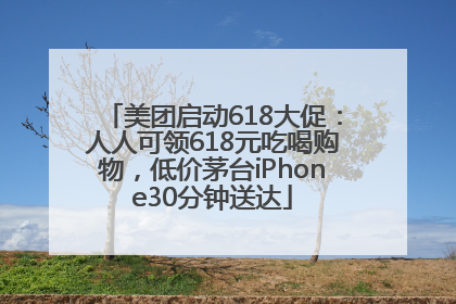 美团启动618大促：人人可领618元吃喝购物，低价茅台iPhone30分钟送达