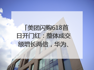 美团闪购618首日开门红：整体成交额增长两倍，华为、Apple、沃尔玛等近800个品牌翻倍增长
