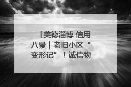 美德淄博 信用八景｜老旧小区“变形记”！诚信物业焐热居民心窝
