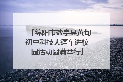 绵阳市盐亭县黄甸初中科技大篷车进校园活动圆满举行
